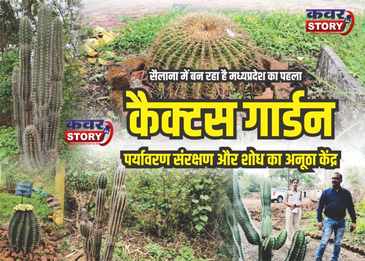 सैलाना में बनेगा मध्यप्रदेश का पहला कैक्टस गार्डन: गुजरात के केवड़िया कैक्टस गार्डन की तर्ज पर निर्मित हो रहा वन विभाग का कैक्टस गार्डन, पर्यावरण संरक्षण और शोध का अनूठा केंद्र, 100 से ज्यादा प्रजातियों के लगेंगे पौधे