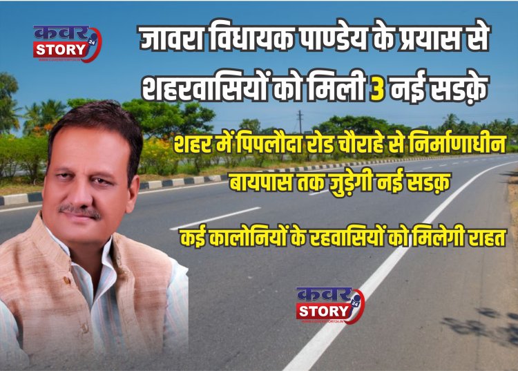जावरा विधायक पाण्डेय के प्रयास से शहरवासियों को मिली तीन नई सडक़े,  शहर में पिपलौदा रोड चौराहे से निर्माणाधीन बायपास तक जुड़ेगी नई सडक़, कई कालोनियों के रहवासियों को मिलेगी राहत