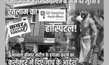 क्या सच में मरीजों के इलाज के नाम पर लूटता है रतलाम का जीडी हॉस्पिटल! मामला बीमार मरीज के हंगामा करने का, कलेक्टर ने दिए जांच के आदेश