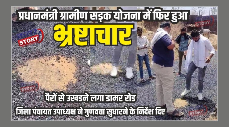 प्रधानमंत्री ग्रामीण सड़क योजना में फिर हुआ भ्रष्टाचार, पैरों से उखडने लगा डामर रोड, जिला पंचायत उपाध्यक्ष ने गुणवत्ता सुधारने के निर्देश दिए