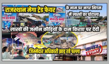 राजस्थान मेगा ट्रेड फेयर के नाम पर नगर निगम में लाखों का घोटाला, लाखों की जमीन कौड़ियों के दाम किराए पर देदी, जिम्मेदार अधिकारी झाड़ रहे पल्ला,