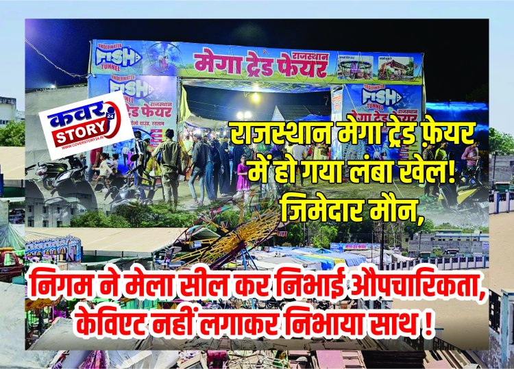 राजस्थान मेगा ट्रेड फ़ेयर में हो गया लंबा खेल! जिमेदार मौन, निगम ने मेला सील कर निभाई औपचारिकता, केविएट नहीं लगाकर निभाया साथ !