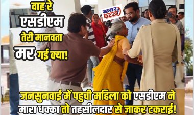 वाह रे एसडीएम तेरी मानवता मर गई क्या! जनसुनवाई में पहुची महिला को एसडीएम ने मारा धक्का तो तहसीलदार से जाकर टकराई!
