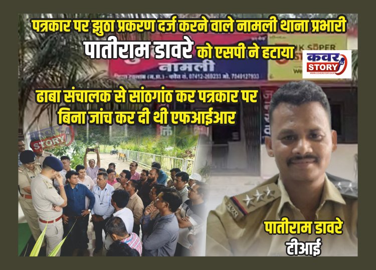 पत्रकार पर फर्जी प्रकरण दर्ज कर वर्दी पर दाग लगाने वाले नामली थाना प्रभारी पातिराम  डावरे को एसपी ने हटाया, बिना जांच कर दी थी एफआईआर, एसपी ने पत्रकारों की बात गंभीरता से सुनी, 3 घंटे में ही टीआई को लाईन किया, झुठी शिकायत करने वाले लोगो के खिलाफ भी दर्ज हुआ मुकदमा