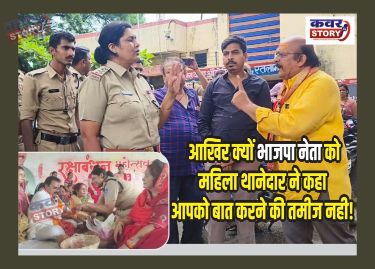 एक तरफ राखी- दूसरी तरफ झांकी: आखिर क्यों भाजपा नेता को महिला थानेदार ने कहा आपको बात करने की तमीज नही! भाजपा नेता कटारिया ने लगाया अभद्रता का आरोप!