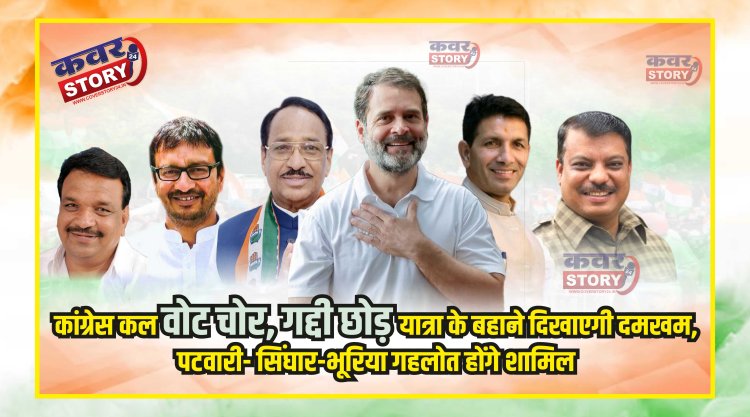 कांग्रेस कल वोट चोर, गद्दी छोड़ यात्रा के बहाने दिखाएगी दमखम, पटवारी- सिंघार-भूरिया गहलोत होंगे शामिल