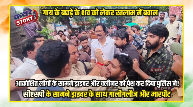 गाय के बछड़े के शव को लेकर रतलाम में बवाल, आक्रोशित लोगों के सामने ड्राइवर और क्लीनर को पेश कर दिया पुलिस ने! सीएसपी के सामने ड्राइवर के साथ गालीगलौज और मारपीट, पुलिस देखती रही तमाशा