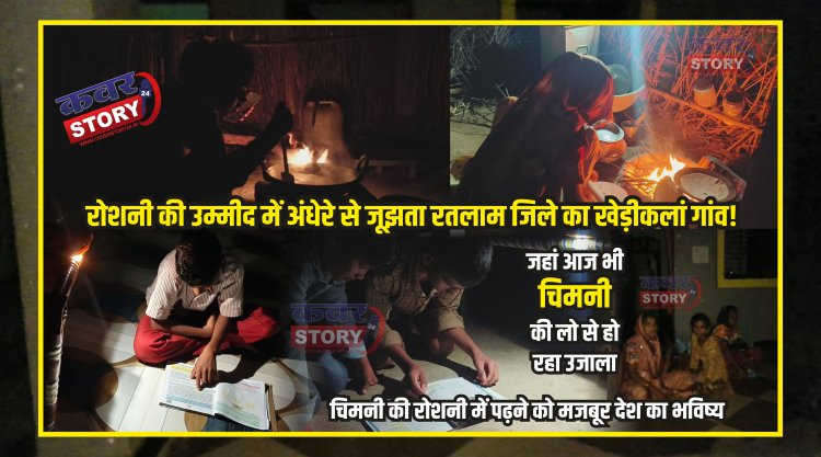 रोशनी की उम्मीद में अंधेरे से जूझता रतलाम जिले का खेड़ीकलां गांव , चिमनी की रोशनी में पढ़ने को मजबूर देश का भविष्य, जहां आज भी चिमनी की लो से हो रहा उजाला