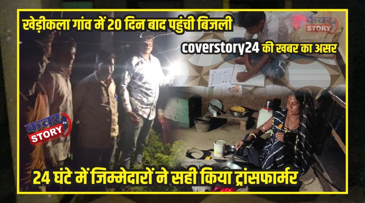 खेड़ीकला गांव में 20 दिन बाद पहुंची बिजली: कवरस्टोरी24 की खबर का असर, 24 घंटे में जिम्मेदारों ने सही किया ट्रांसफार्मर