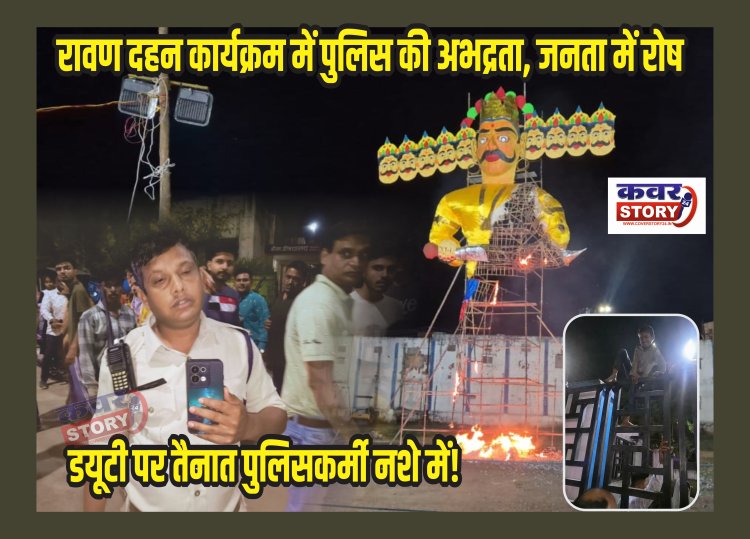रावण दहन कार्यक्रम में पुलिस की अभद्रता, जनता में रोष, डयूटी पर तैनात पुलिसकर्मी नशे में!  कानून व्यवस्था छोड़ वीआईपी डयूटी निभाती रही पुलिस