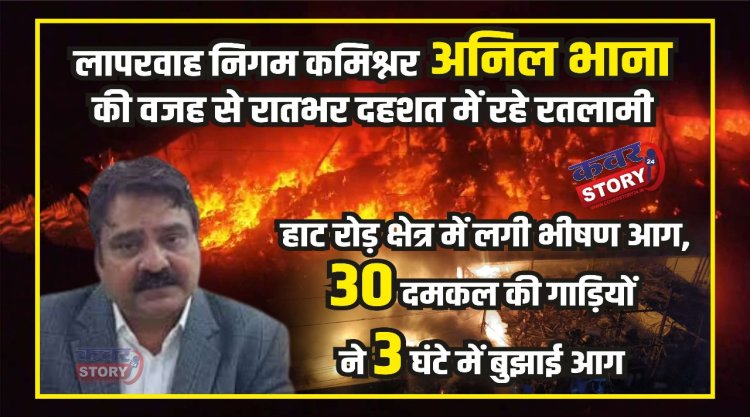 हाट रोड़ क्षेत्र में कबाड़ा गोदाम में लगी आग, दमकल की 30 गाड़ियों ने 3 घंटे  में पाया आग पर काबू, निगम कमिश्नर अनिल भाना की लापरवाही से रातभर दहशत  में रहे रतलामी