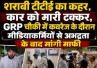 डाट की पुल पर शराबी टीटीई का कहर, कार को मारी टक्कर, GRP चौकी में कवरेज के दौरान मीडियाकर्मियों से अभद्रता के बाद मांगी माफी