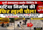 पृथ्वी इंफ्रास्ट्रक्चर प्राइवेट लिमिटेड के घटिया निर्माण की फिर खुली पोल जांच के बाद दोबारा बनाया गया 50 फीट का हिस्सा भी 20 दिन में खराब, सीमेंट की परतें उखड़ने लगीं